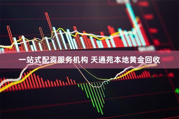 一站式配资服务机构 天通苑本地黄金回收
