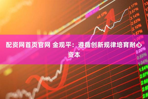 配资网首页官网 金观平：遵循创新规律培育耐心资本