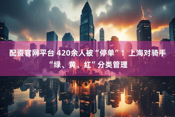 配资官网平台 420余人被“停单”！上海对骑手“绿、黄、红”分类管理
