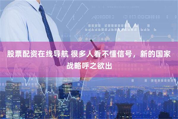 股票配资在线导航 很多人看不懂信号，新的国家战略呼之欲出