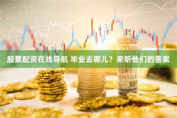 股票配资在线导航 毕业去哪儿？来听他们的答案