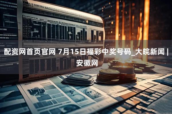 配资网首页官网 7月15日福彩中奖号码_大皖新闻 | 安徽网