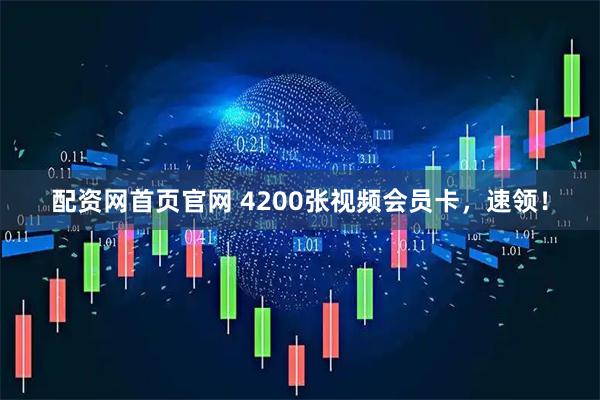 配资网首页官网 4200张视频会员卡，速领！