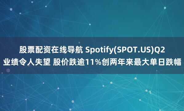 股票配资在线导航 Spotify(SPOT.US)Q2业绩令人失望 股价跌逾11%创两年来最大单日跌幅