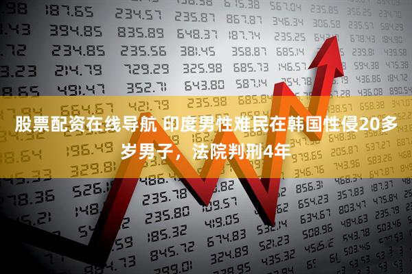 股票配资在线导航 印度男性难民在韩国性侵20多岁男子，法院判刑4年