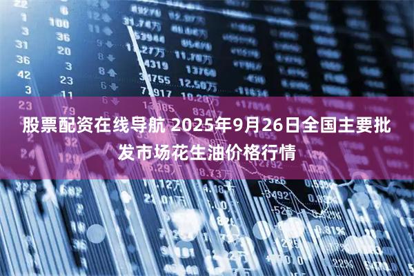 股票配资在线导航 2025年9月26日全国主要批发市场花生油价格行情