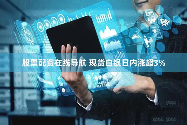 股票配资在线导航 现货白银日内涨超3%