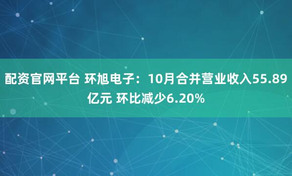 配资官网平台 环旭电子：10月合并营业收入55.89亿元 环比减少6.20%
