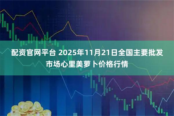 配资官网平台 2025年11月21日全国主要批发市场心里美萝卜价格行情