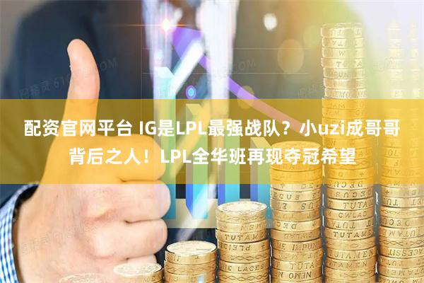 配资官网平台 IG是LPL最强战队？小uzi成哥哥背后之人！LPL全华班再现夺冠希望