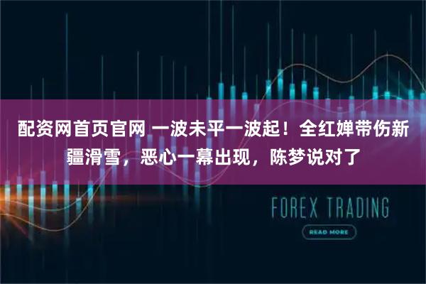 配资网首页官网 一波未平一波起！全红婵带伤新疆滑雪，恶心一幕出现，陈梦说对了