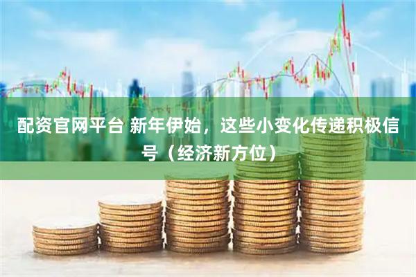 配资官网平台 新年伊始，这些小变化传递积极信号（经济新方位）