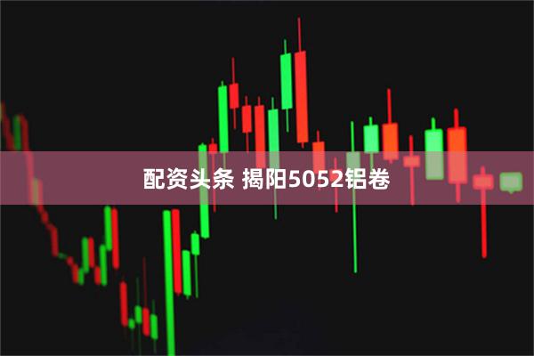 配资头条 揭阳5052铝卷
