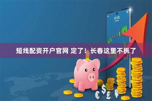 短线配资开户官网 定了！长春这里不拆了