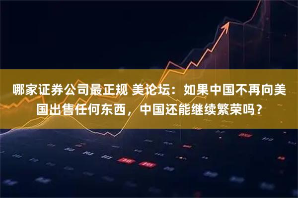 哪家证券公司最正规 美论坛：如果中国不再向美国出售任何东西，中国还能继续繁荣吗？