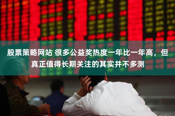 股票策略网站 很多公益奖热度一年比一年高，但真正值得长期关注的其实并不多测
