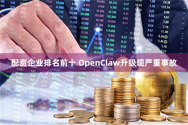 配资企业排名前十 OpenClaw升级现严重事故