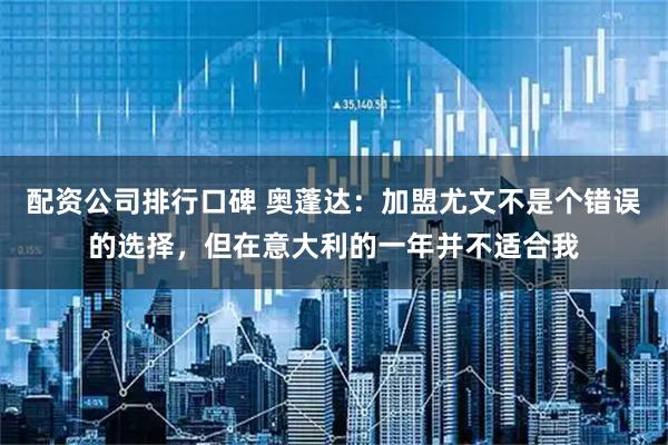 配资公司排行口碑 奥蓬达：加盟尤文不是个错误的选择，但在意大利的一年并不适合我