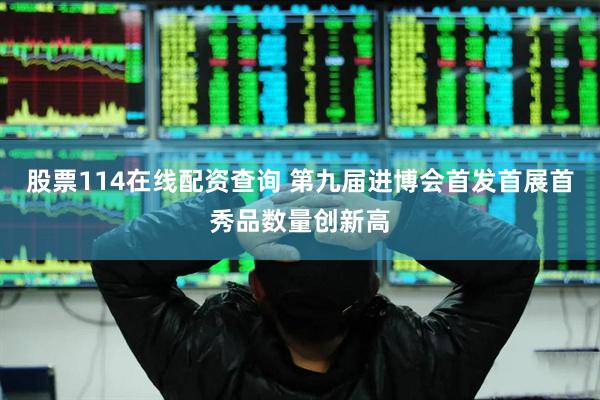 股票114在线配资查询 第九届进博会首发首展首秀品数量创新高